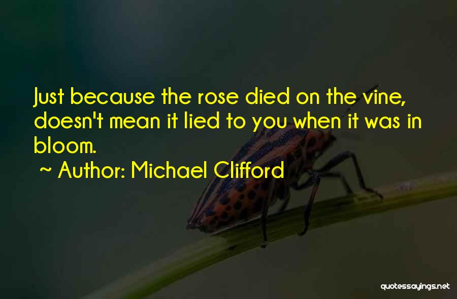 Michael Clifford Quotes: Just Because The Rose Died On The Vine, Doesn't Mean It Lied To You When It Was In Bloom.