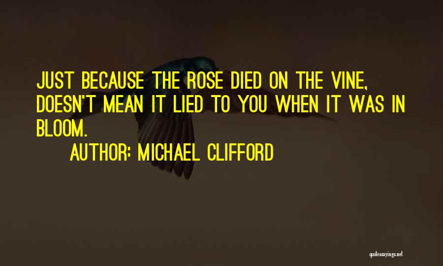 Michael Clifford Quotes: Just Because The Rose Died On The Vine, Doesn't Mean It Lied To You When It Was In Bloom.