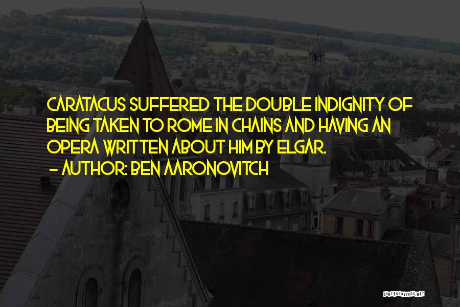 Ben Aaronovitch Quotes: Caratacus Suffered The Double Indignity Of Being Taken To Rome In Chains And Having An Opera Written About Him By