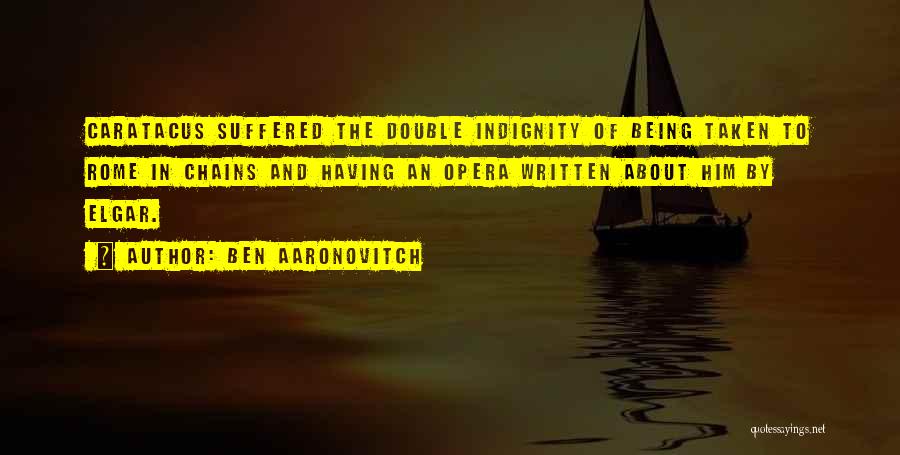 Ben Aaronovitch Quotes: Caratacus Suffered The Double Indignity Of Being Taken To Rome In Chains And Having An Opera Written About Him By