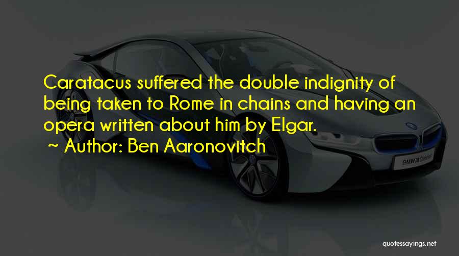 Ben Aaronovitch Quotes: Caratacus Suffered The Double Indignity Of Being Taken To Rome In Chains And Having An Opera Written About Him By