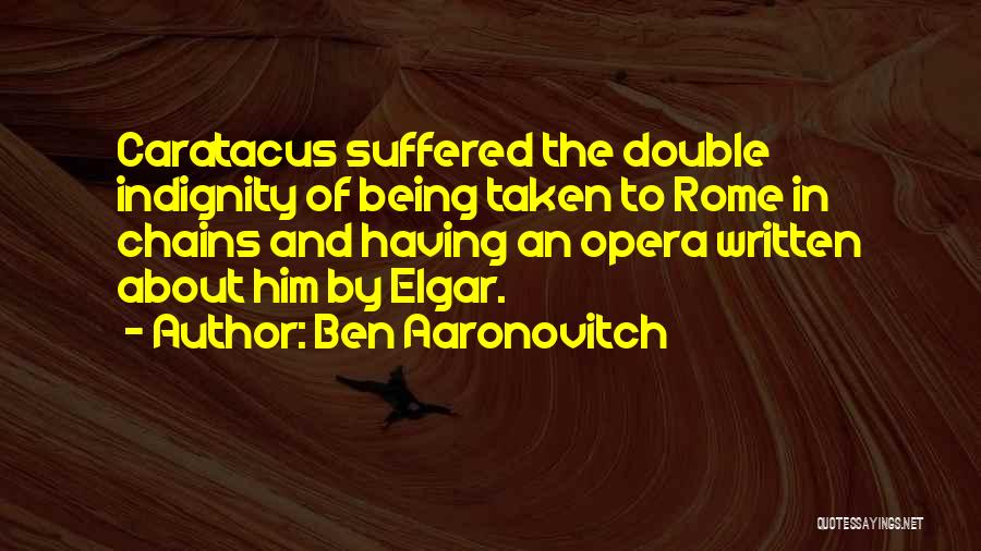 Ben Aaronovitch Quotes: Caratacus Suffered The Double Indignity Of Being Taken To Rome In Chains And Having An Opera Written About Him By