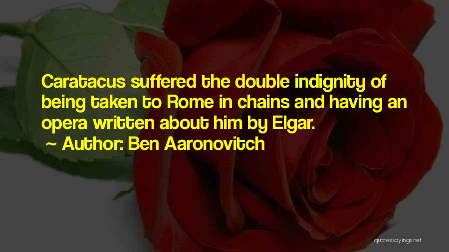Ben Aaronovitch Quotes: Caratacus Suffered The Double Indignity Of Being Taken To Rome In Chains And Having An Opera Written About Him By