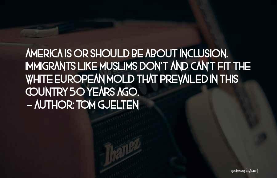 Tom Gjelten Quotes: America Is Or Should Be About Inclusion. Immigrants Like Muslims Don't And Can't Fit The White European Mold That Prevailed