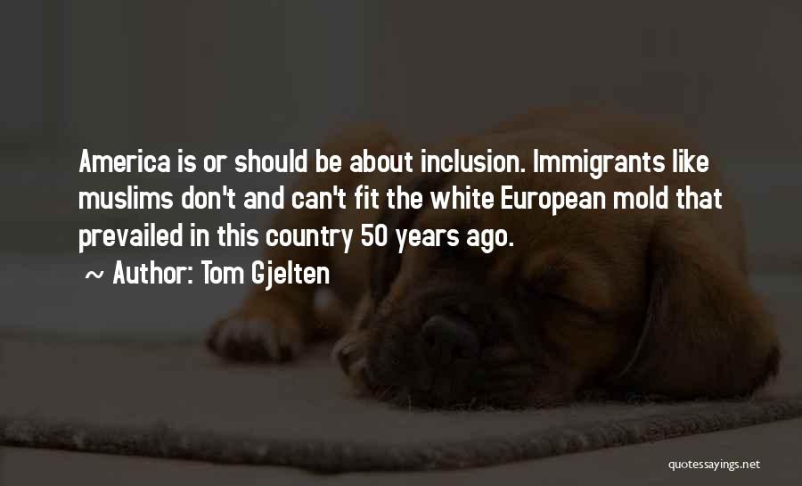 Tom Gjelten Quotes: America Is Or Should Be About Inclusion. Immigrants Like Muslims Don't And Can't Fit The White European Mold That Prevailed