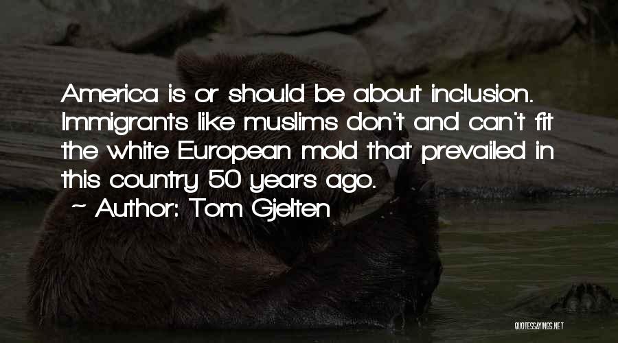 Tom Gjelten Quotes: America Is Or Should Be About Inclusion. Immigrants Like Muslims Don't And Can't Fit The White European Mold That Prevailed