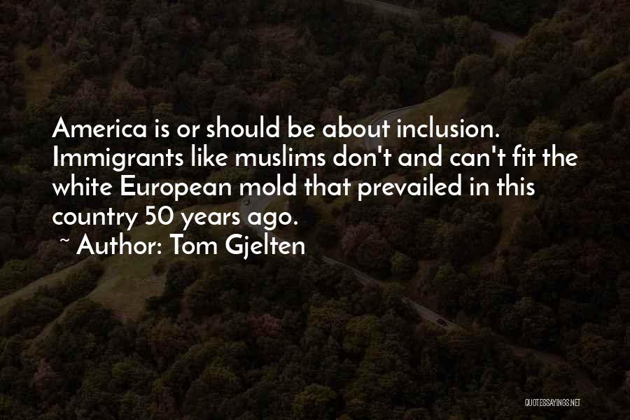 Tom Gjelten Quotes: America Is Or Should Be About Inclusion. Immigrants Like Muslims Don't And Can't Fit The White European Mold That Prevailed