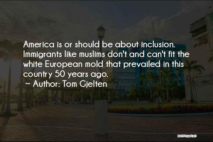 Tom Gjelten Quotes: America Is Or Should Be About Inclusion. Immigrants Like Muslims Don't And Can't Fit The White European Mold That Prevailed