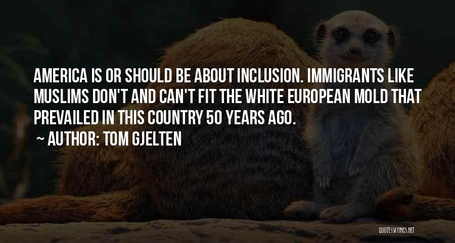 Tom Gjelten Quotes: America Is Or Should Be About Inclusion. Immigrants Like Muslims Don't And Can't Fit The White European Mold That Prevailed