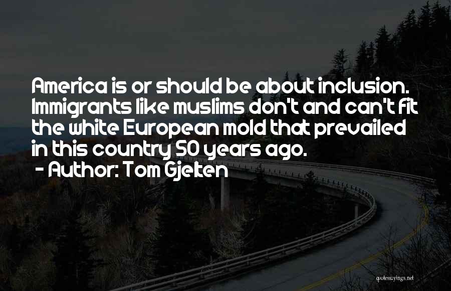 Tom Gjelten Quotes: America Is Or Should Be About Inclusion. Immigrants Like Muslims Don't And Can't Fit The White European Mold That Prevailed