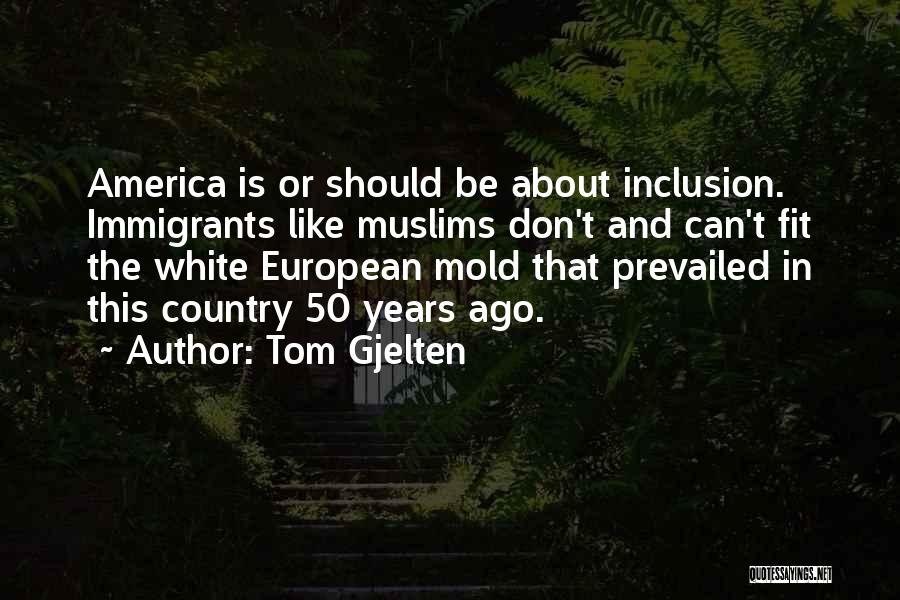 Tom Gjelten Quotes: America Is Or Should Be About Inclusion. Immigrants Like Muslims Don't And Can't Fit The White European Mold That Prevailed