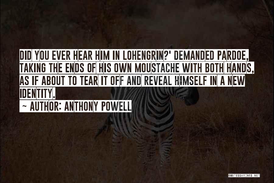 Anthony Powell Quotes: Did You Ever Hear Him In Lohengrin?' Demanded Pardoe, Taking The Ends Of His Own Moustache With Both Hands, As