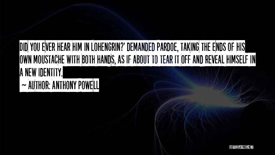 Anthony Powell Quotes: Did You Ever Hear Him In Lohengrin?' Demanded Pardoe, Taking The Ends Of His Own Moustache With Both Hands, As