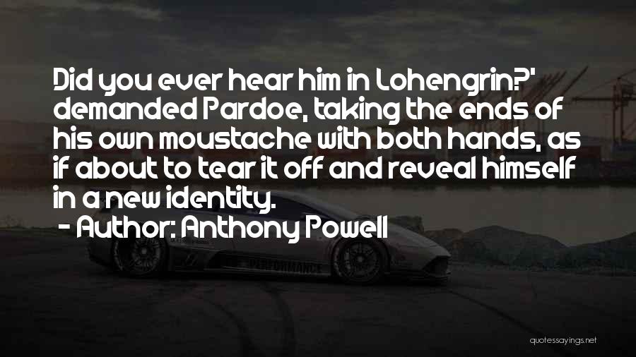 Anthony Powell Quotes: Did You Ever Hear Him In Lohengrin?' Demanded Pardoe, Taking The Ends Of His Own Moustache With Both Hands, As