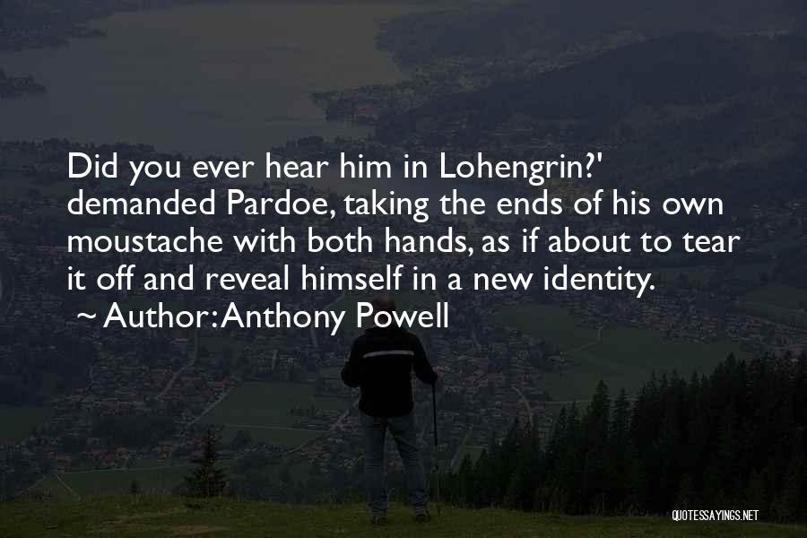 Anthony Powell Quotes: Did You Ever Hear Him In Lohengrin?' Demanded Pardoe, Taking The Ends Of His Own Moustache With Both Hands, As