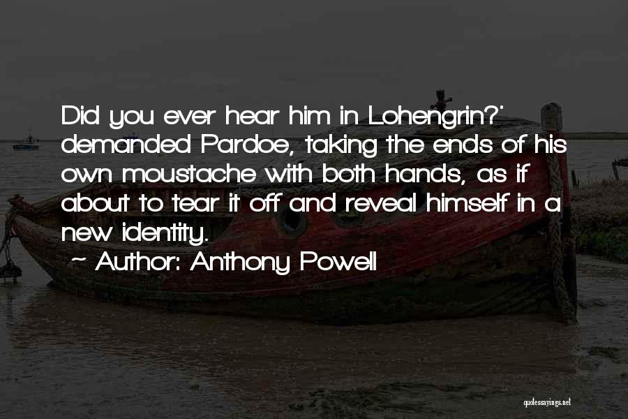 Anthony Powell Quotes: Did You Ever Hear Him In Lohengrin?' Demanded Pardoe, Taking The Ends Of His Own Moustache With Both Hands, As