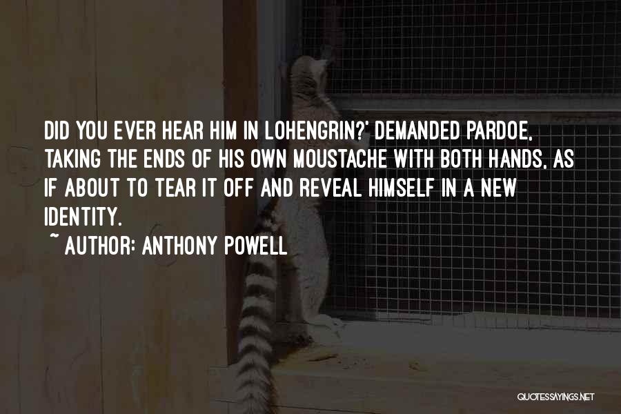 Anthony Powell Quotes: Did You Ever Hear Him In Lohengrin?' Demanded Pardoe, Taking The Ends Of His Own Moustache With Both Hands, As