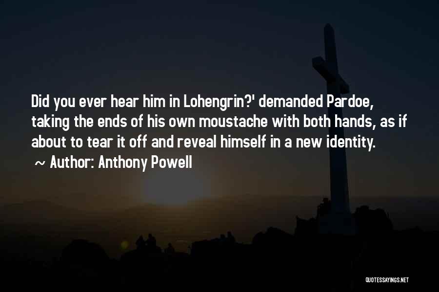 Anthony Powell Quotes: Did You Ever Hear Him In Lohengrin?' Demanded Pardoe, Taking The Ends Of His Own Moustache With Both Hands, As