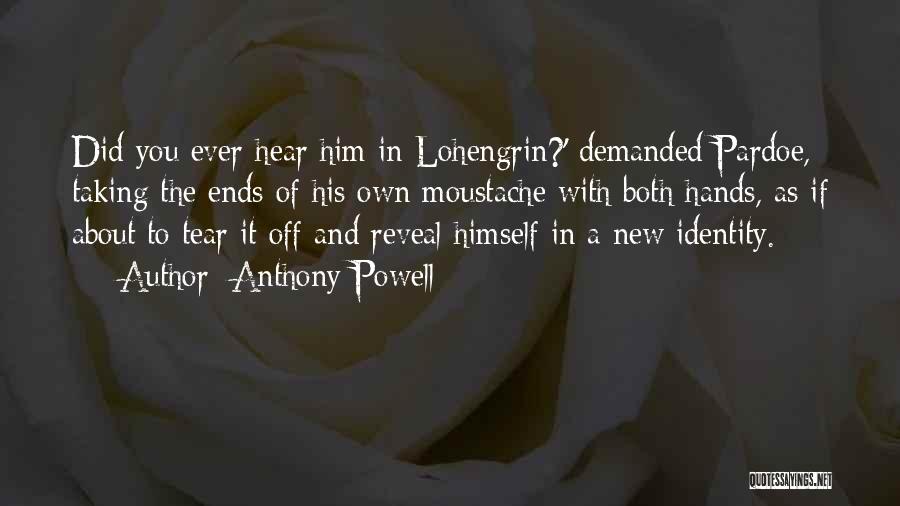 Anthony Powell Quotes: Did You Ever Hear Him In Lohengrin?' Demanded Pardoe, Taking The Ends Of His Own Moustache With Both Hands, As