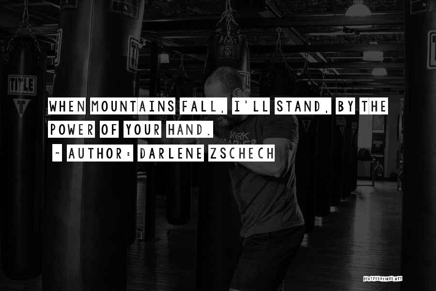 Darlene Zschech Quotes: When Mountains Fall, I'll Stand, By The Power Of Your Hand.