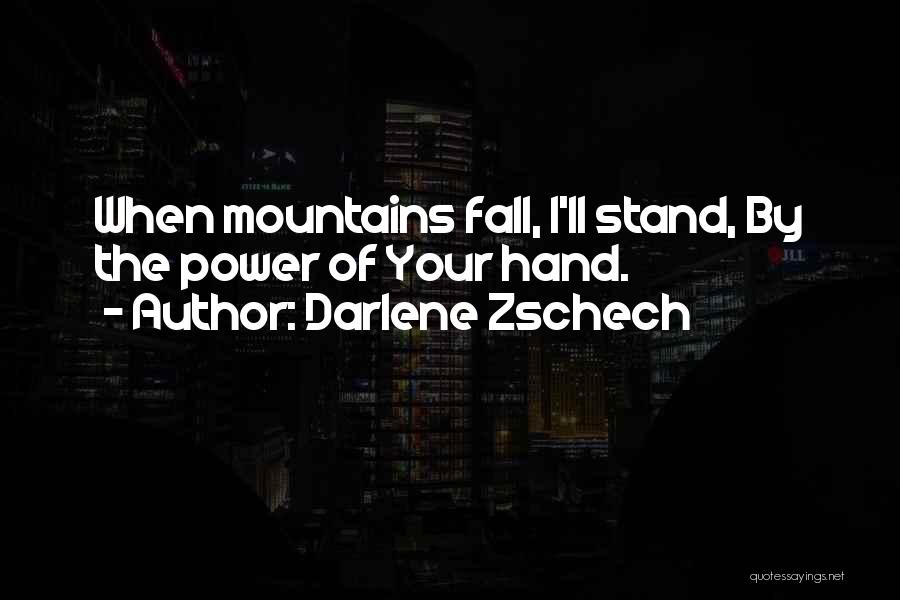 Darlene Zschech Quotes: When Mountains Fall, I'll Stand, By The Power Of Your Hand.