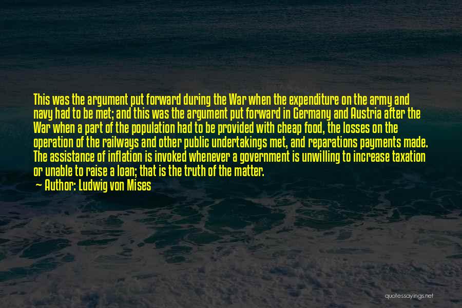 Ludwig Von Mises Quotes: This Was The Argument Put Forward During The War When The Expenditure On The Army And Navy Had To Be