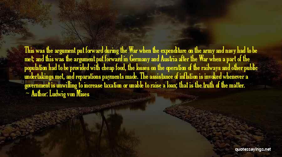 Ludwig Von Mises Quotes: This Was The Argument Put Forward During The War When The Expenditure On The Army And Navy Had To Be