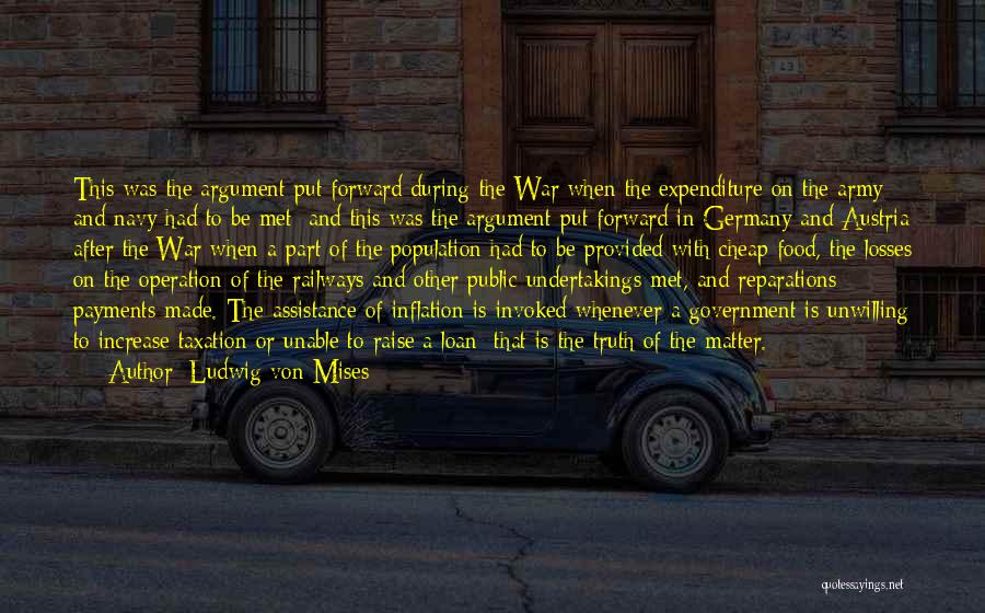 Ludwig Von Mises Quotes: This Was The Argument Put Forward During The War When The Expenditure On The Army And Navy Had To Be