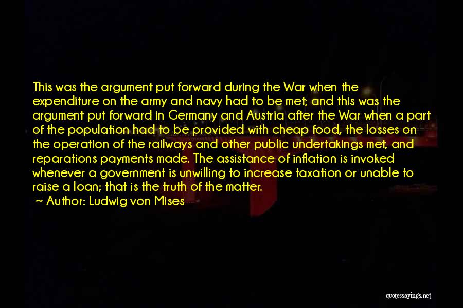 Ludwig Von Mises Quotes: This Was The Argument Put Forward During The War When The Expenditure On The Army And Navy Had To Be