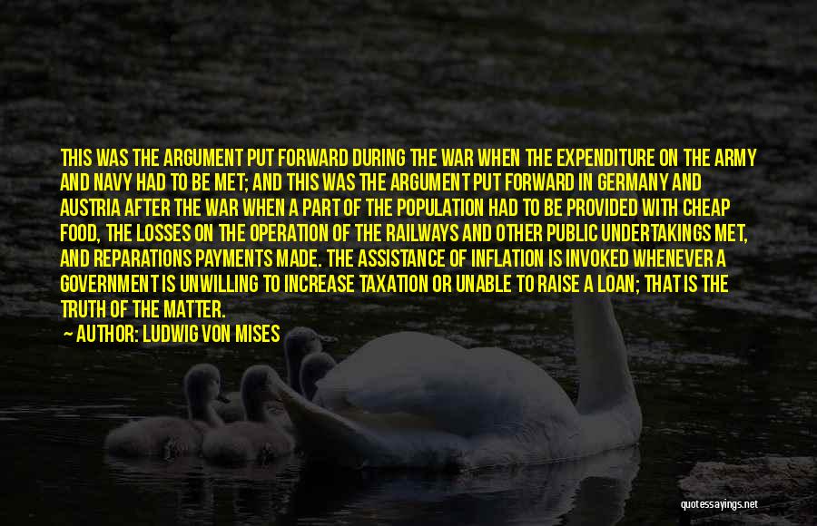 Ludwig Von Mises Quotes: This Was The Argument Put Forward During The War When The Expenditure On The Army And Navy Had To Be