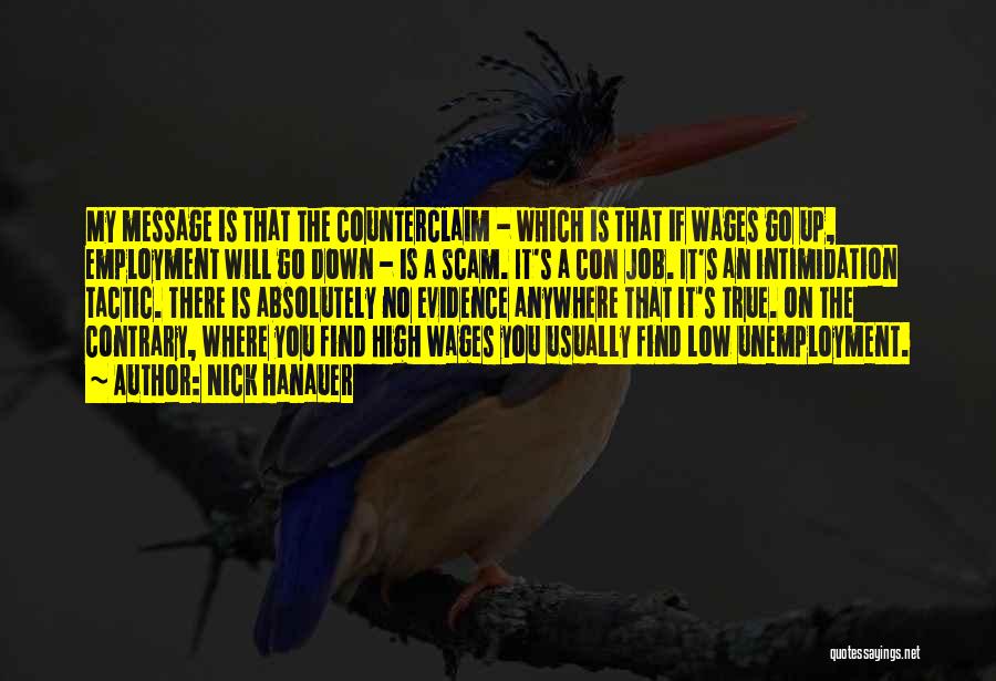 Nick Hanauer Quotes: My Message Is That The Counterclaim - Which Is That If Wages Go Up, Employment Will Go Down - Is