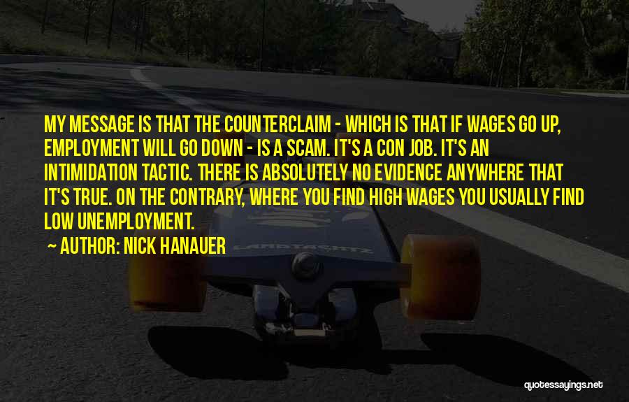 Nick Hanauer Quotes: My Message Is That The Counterclaim - Which Is That If Wages Go Up, Employment Will Go Down - Is