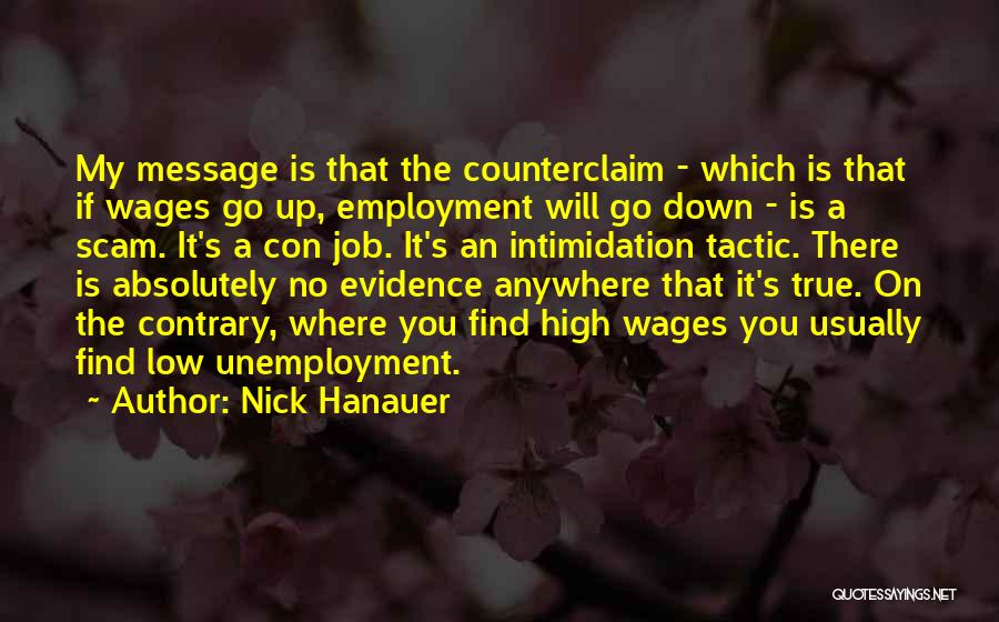 Nick Hanauer Quotes: My Message Is That The Counterclaim - Which Is That If Wages Go Up, Employment Will Go Down - Is