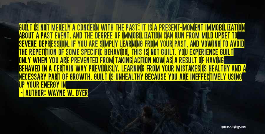 Wayne W. Dyer Quotes: Guilt Is Not Merely A Concern With The Past; It Is A Present-moment Immobilization About A Past Event. And The