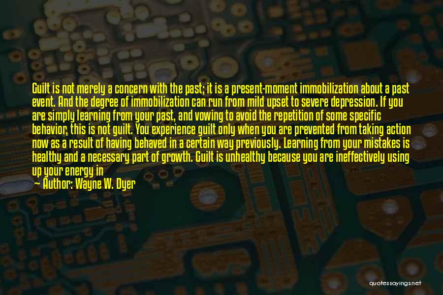 Wayne W. Dyer Quotes: Guilt Is Not Merely A Concern With The Past; It Is A Present-moment Immobilization About A Past Event. And The