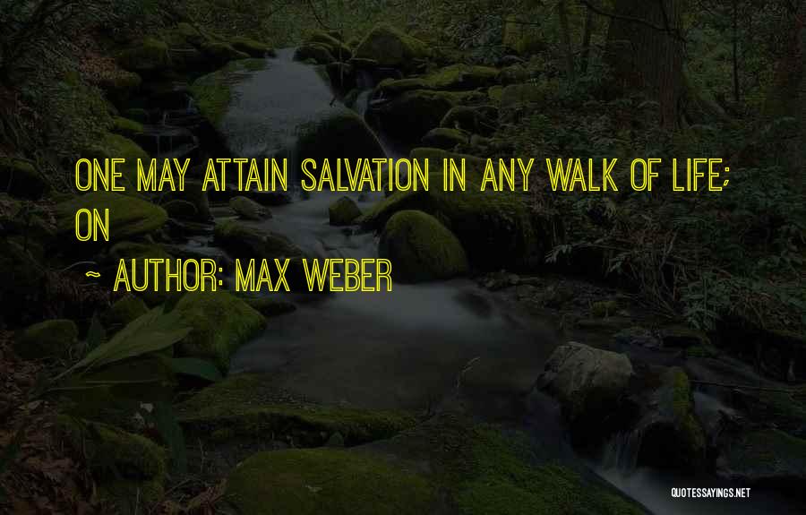 Max Weber Quotes: One May Attain Salvation In Any Walk Of Life; On