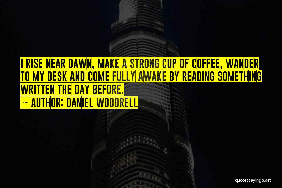 Daniel Woodrell Quotes: I Rise Near Dawn, Make A Strong Cup Of Coffee, Wander To My Desk And Come Fully Awake By Reading