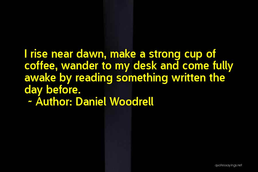 Daniel Woodrell Quotes: I Rise Near Dawn, Make A Strong Cup Of Coffee, Wander To My Desk And Come Fully Awake By Reading