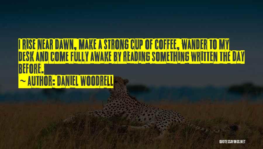 Daniel Woodrell Quotes: I Rise Near Dawn, Make A Strong Cup Of Coffee, Wander To My Desk And Come Fully Awake By Reading