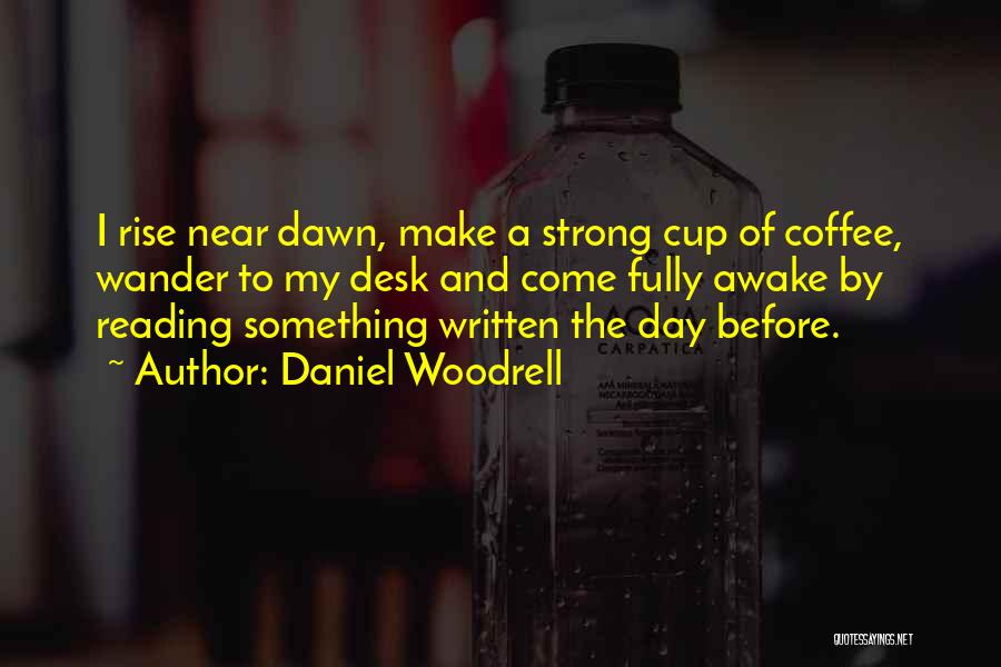 Daniel Woodrell Quotes: I Rise Near Dawn, Make A Strong Cup Of Coffee, Wander To My Desk And Come Fully Awake By Reading