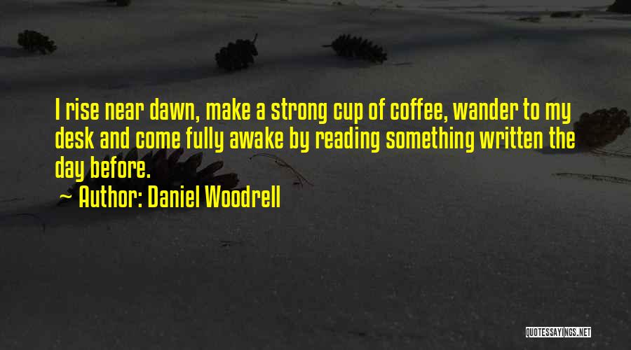 Daniel Woodrell Quotes: I Rise Near Dawn, Make A Strong Cup Of Coffee, Wander To My Desk And Come Fully Awake By Reading