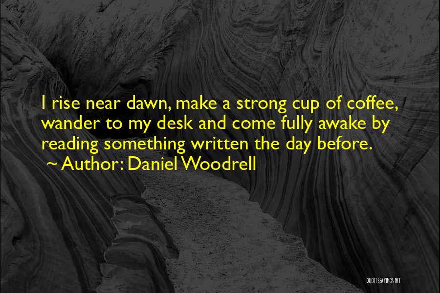 Daniel Woodrell Quotes: I Rise Near Dawn, Make A Strong Cup Of Coffee, Wander To My Desk And Come Fully Awake By Reading