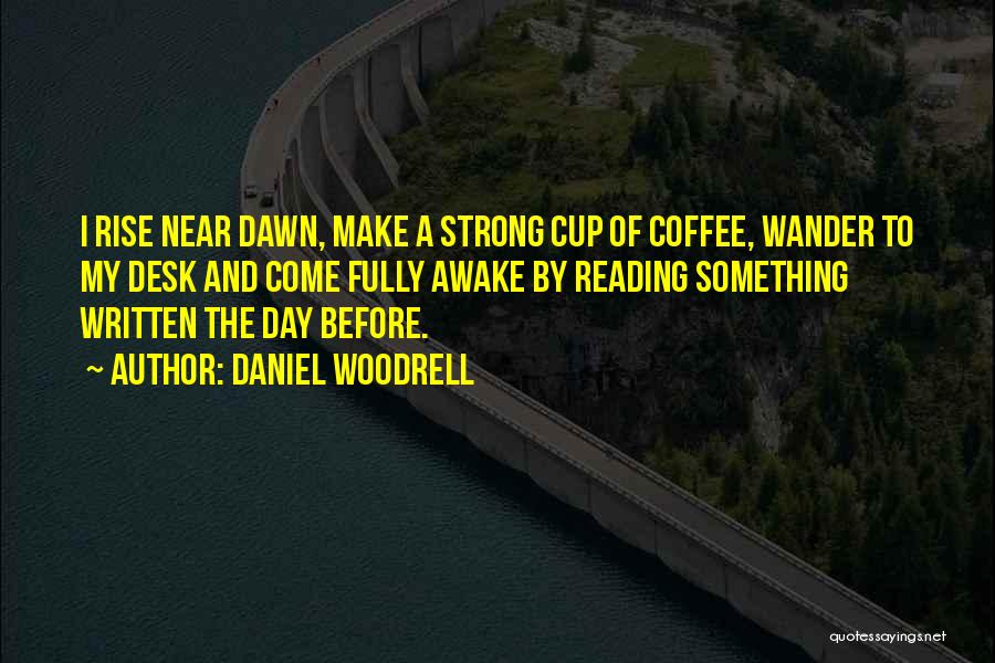 Daniel Woodrell Quotes: I Rise Near Dawn, Make A Strong Cup Of Coffee, Wander To My Desk And Come Fully Awake By Reading