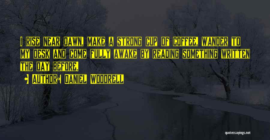 Daniel Woodrell Quotes: I Rise Near Dawn, Make A Strong Cup Of Coffee, Wander To My Desk And Come Fully Awake By Reading