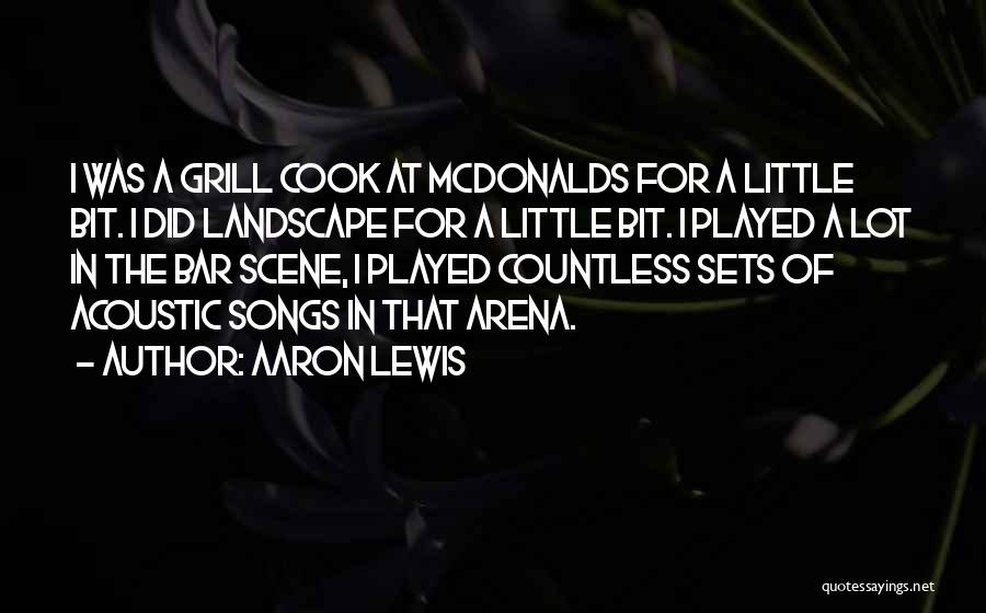 Aaron Lewis Quotes: I Was A Grill Cook At Mcdonalds For A Little Bit. I Did Landscape For A Little Bit. I Played