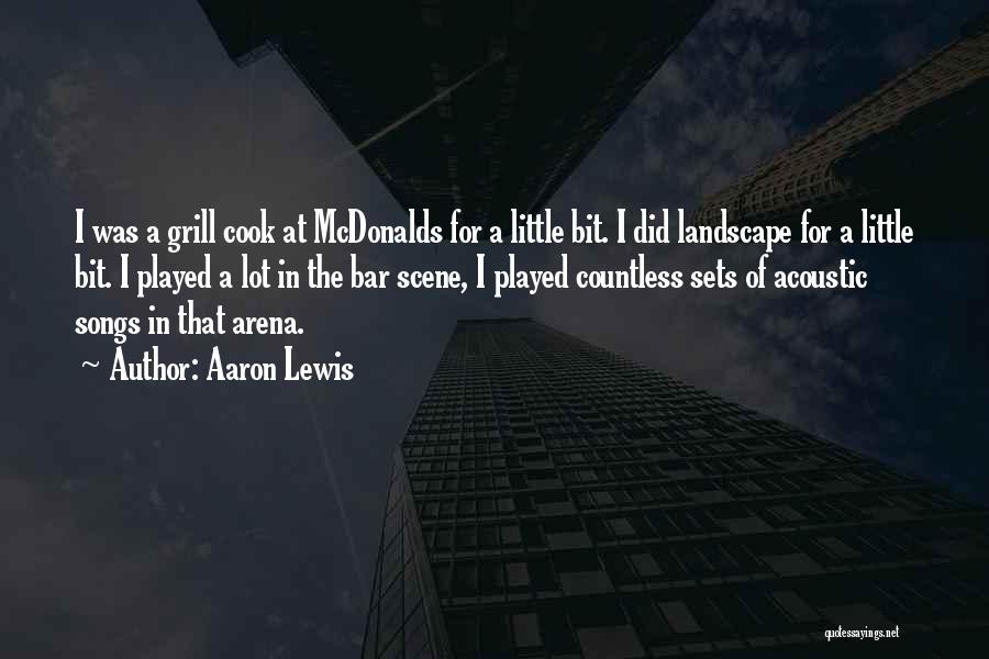 Aaron Lewis Quotes: I Was A Grill Cook At Mcdonalds For A Little Bit. I Did Landscape For A Little Bit. I Played