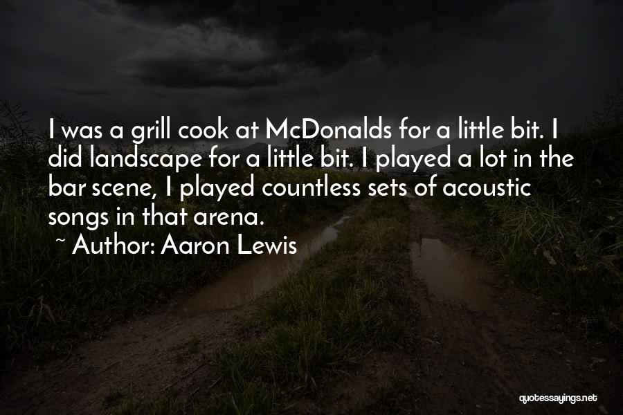 Aaron Lewis Quotes: I Was A Grill Cook At Mcdonalds For A Little Bit. I Did Landscape For A Little Bit. I Played