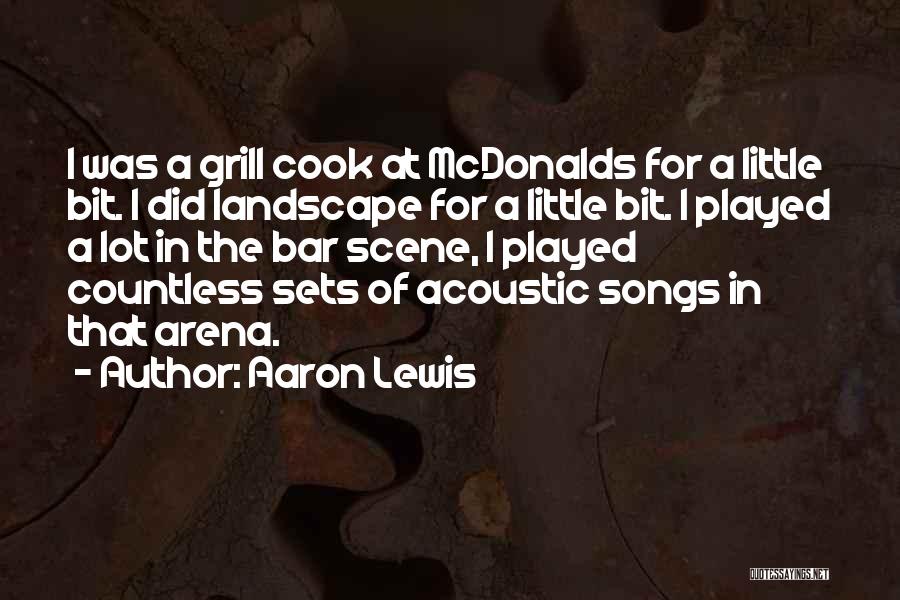 Aaron Lewis Quotes: I Was A Grill Cook At Mcdonalds For A Little Bit. I Did Landscape For A Little Bit. I Played