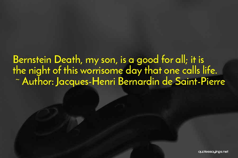 Jacques-Henri Bernardin De Saint-Pierre Quotes: Bernstein Death, My Son, Is A Good For All; It Is The Night Of This Worrisome Day That One Calls