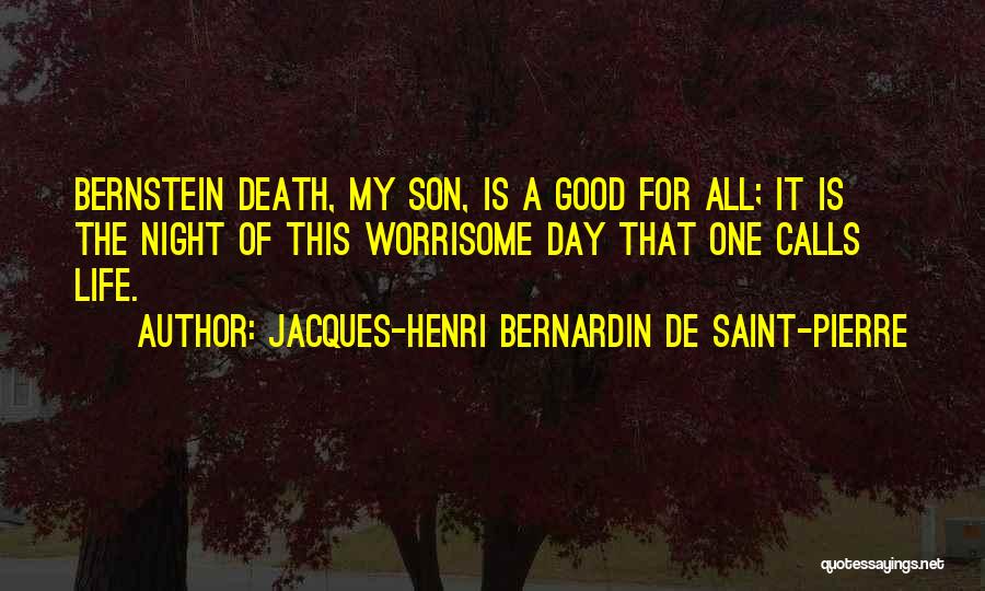 Jacques-Henri Bernardin De Saint-Pierre Quotes: Bernstein Death, My Son, Is A Good For All; It Is The Night Of This Worrisome Day That One Calls